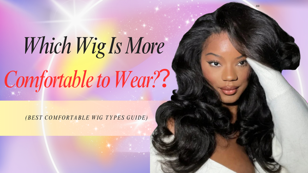 Which Wig Is More Comfortable to Wear?