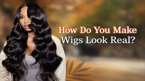 How Do You Make Wigs Look Real?