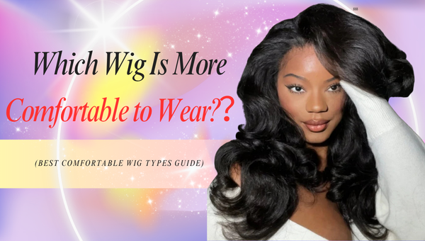 Which Wig Is More Comfortable to Wear?