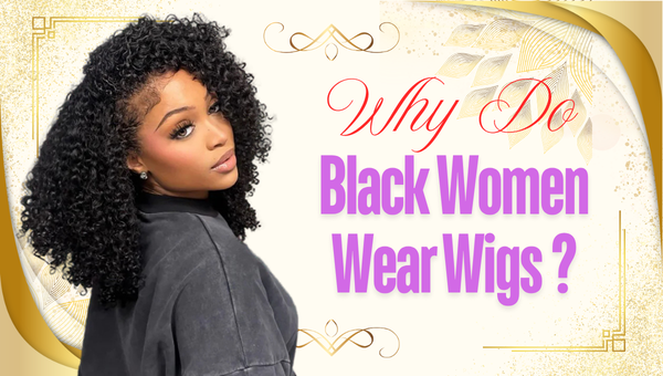 Why Do Black Women Wear Wigs