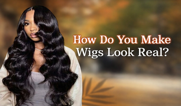 How Do You Make Wigs Look Real?