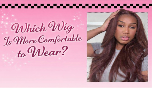 Which Wig Is More Comfortable to Wear?